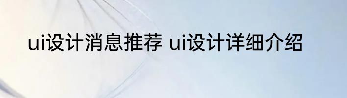 ui设计消息推荐 ui设计详细介绍