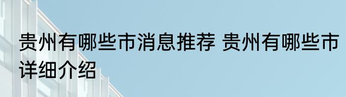 贵州有哪些市消息推荐 贵州有哪些市详细介绍