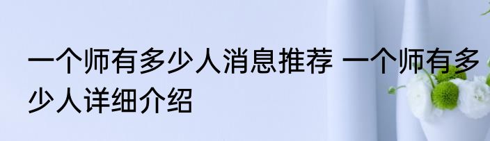一个师有多少人消息推荐 一个师有多少人详细介绍