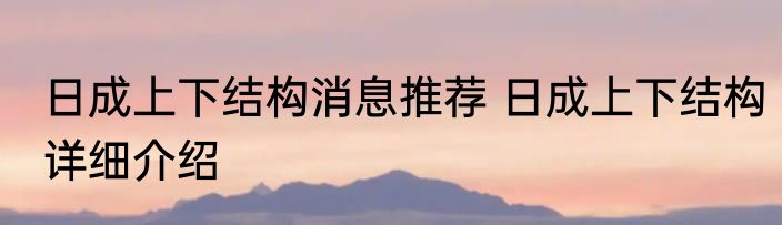 日成上下结构消息推荐 日成上下结构详细介绍