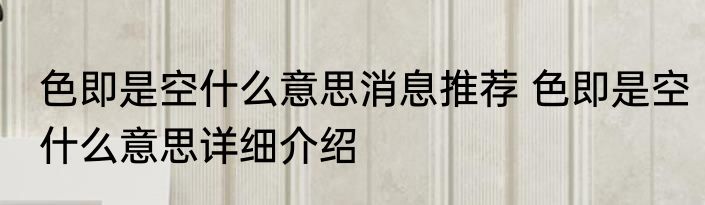 色即是空什么意思消息推荐 色即是空什么意思详细介绍