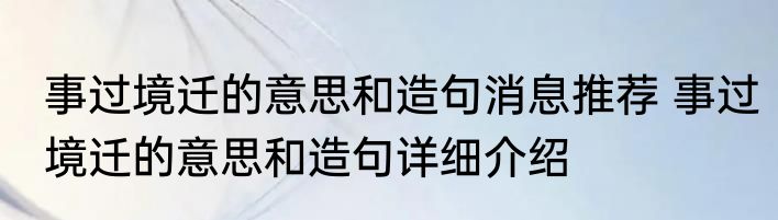 事过境迁的意思和造句消息推荐 事过境迁的意思和造句详细介绍