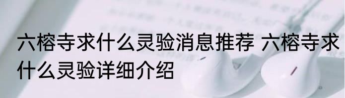 六榕寺求什么灵验消息推荐 六榕寺求什么灵验详细介绍