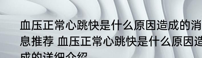 血压正常心跳快是什么原因造成的消息推荐 血压正常心跳快是什么原因造成的详细介绍