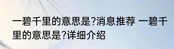 一碧千里的意思是?消息推荐 一碧千里的意思是?详细介绍