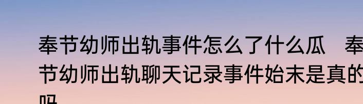 奉节幼师出轨事件怎么了什么瓜   奉节幼师出轨聊天记录事件始末是真的吗
