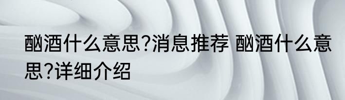 酗酒什么意思?消息推荐 酗酒什么意思?详细介绍