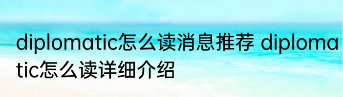 diplomatic怎么读消息推荐 diplomatic怎么读详细介绍