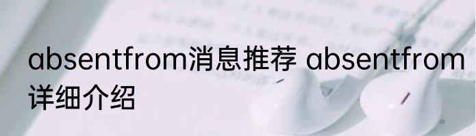 absentfrom消息推荐 absentfrom详细介绍