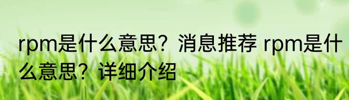 rpm是什么意思？消息推荐 rpm是什么意思？详细介绍