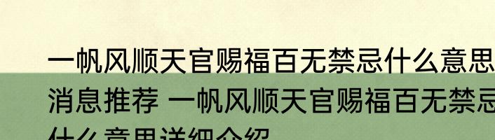 一帆风顺天官赐福百无禁忌什么意思消息推荐 一帆风顺天官赐福百无禁忌什么意思详细介绍