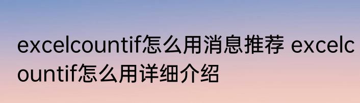 excelcountif怎么用消息推荐 excelcountif怎么用详细介绍
