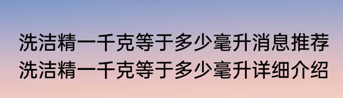 洗洁精一千克等于多少毫升消息推荐 洗洁精一千克等于多少毫升详细介绍