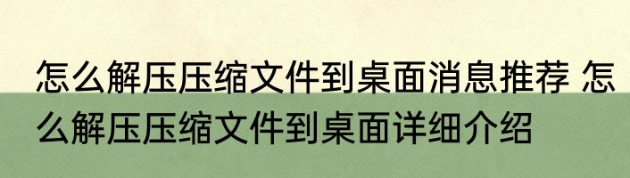 怎么解压压缩文件到桌面消息推荐 怎么解压压缩文件到桌面详细介绍