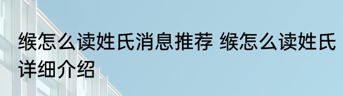 缑怎么读姓氏消息推荐 缑怎么读姓氏详细介绍