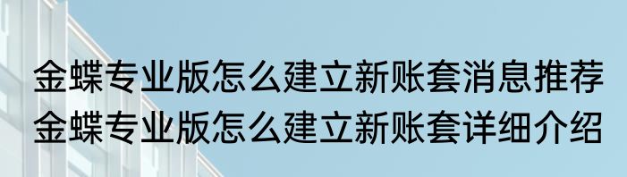 金蝶专业版怎么建立新账套消息推荐 金蝶专业版怎么建立新账套详细介绍