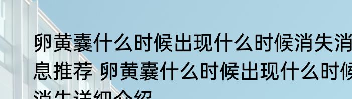 卵黄囊什么时候出现什么时候消失消息推荐 卵黄囊什么时候出现什么时候消失详细介绍