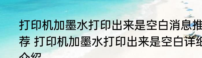 打印机加墨水打印出来是空白消息推荐 打印机加墨水打印出来是空白详细介绍