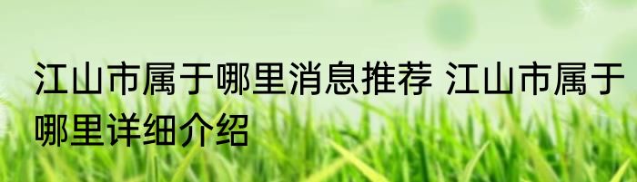 江山市属于哪里消息推荐 江山市属于哪里详细介绍