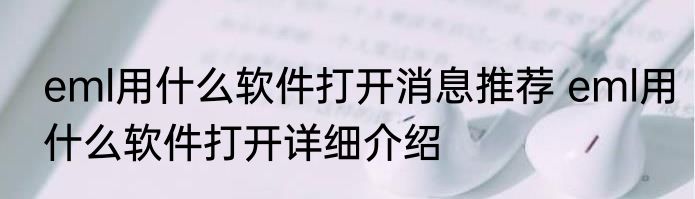 eml用什么软件打开消息推荐 eml用什么软件打开详细介绍
