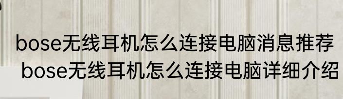 bose无线耳机怎么连接电脑消息推荐 bose无线耳机怎么连接电脑详细介绍