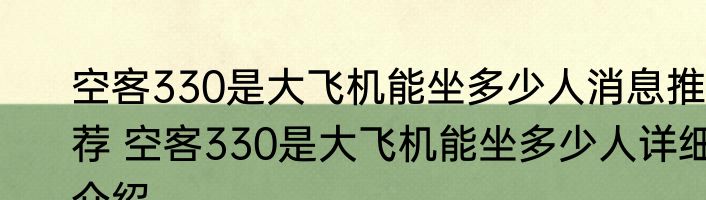 空客330是大飞机能坐多少人消息推荐 空客330是大飞机能坐多少人详细介绍