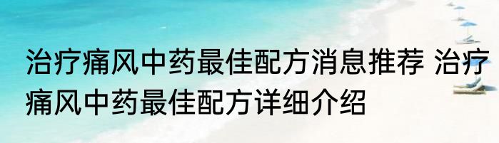 治疗痛风中药最佳配方消息推荐 治疗痛风中药最佳配方详细介绍