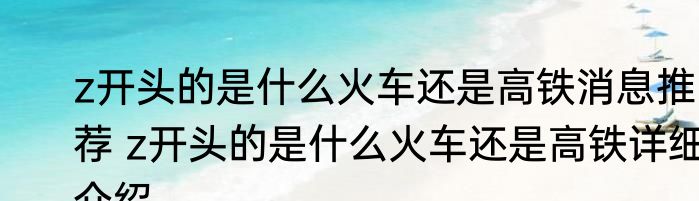 z开头的是什么火车还是高铁消息推荐 z开头的是什么火车还是高铁详细介绍