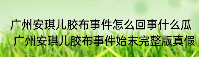 广州安琪儿胶布事件怎么回事什么瓜  广州安琪儿胶布事件始末完整版真假