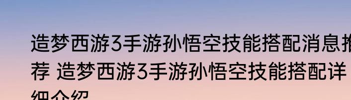 造梦西游3手游孙悟空技能搭配消息推荐 造梦西游3手游孙悟空技能搭配详细介绍