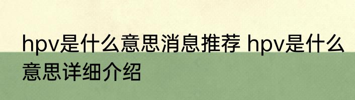 hpv是什么意思消息推荐 hpv是什么意思详细介绍