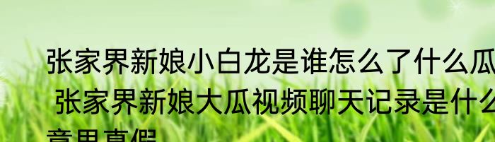 张家界新娘小白龙是谁怎么了什么瓜  张家界新娘大瓜视频聊天记录是什么意思真假