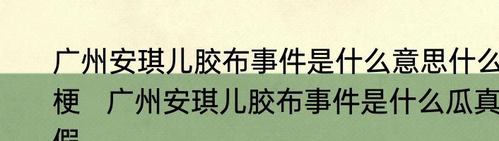 广州安琪儿胶布事件是什么意思什么梗   广州安琪儿胶布事件是什么瓜真假