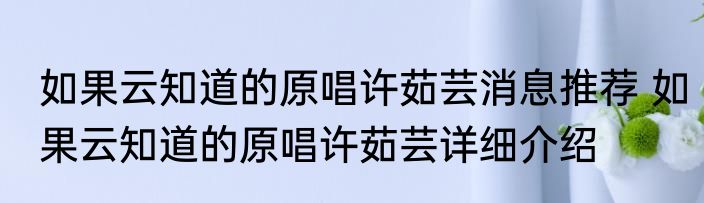 如果云知道的原唱许茹芸消息推荐 如果云知道的原唱许茹芸详细介绍
