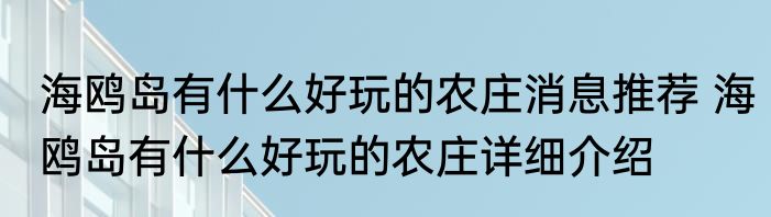 海鸥岛有什么好玩的农庄消息推荐 海鸥岛有什么好玩的农庄详细介绍
