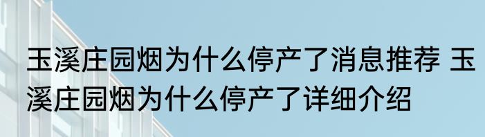 玉溪庄园烟为什么停产了消息推荐 玉溪庄园烟为什么停产了详细介绍