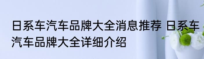 日系车汽车品牌大全消息推荐 日系车汽车品牌大全详细介绍