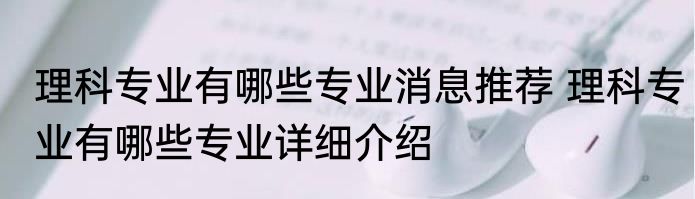 理科专业有哪些专业消息推荐 理科专业有哪些专业详细介绍