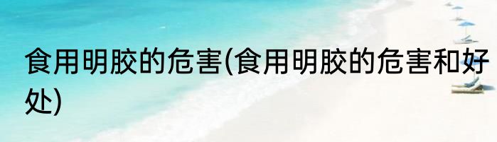 食用明胶的危害(食用明胶的危害和好处)