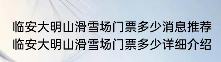 临安大明山滑雪场门票多少消息推荐 临安大明山滑雪场门票多少详细介绍