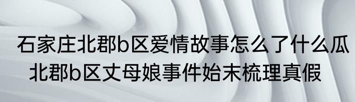 石家庄北郡b区爱情故事怎么了什么瓜  北郡b区丈母娘事件始末梳理真假