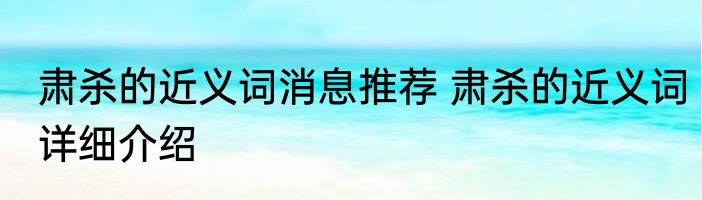 肃杀的近义词消息推荐 肃杀的近义词详细介绍