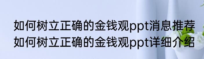 如何树立正确的金钱观ppt消息推荐 如何树立正确的金钱观ppt详细介绍