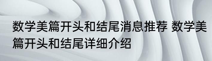 数学美篇开头和结尾消息推荐 数学美篇开头和结尾详细介绍