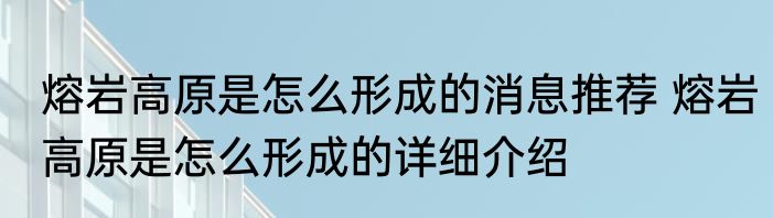 熔岩高原是怎么形成的消息推荐 熔岩高原是怎么形成的详细介绍