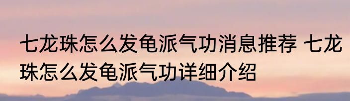 七龙珠怎么发龟派气功消息推荐 七龙珠怎么发龟派气功详细介绍