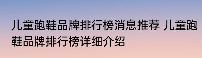 儿童跑鞋品牌排行榜消息推荐 儿童跑鞋品牌排行榜详细介绍