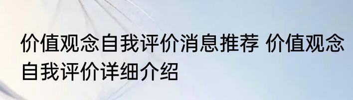 价值观念自我评价消息推荐 价值观念自我评价详细介绍