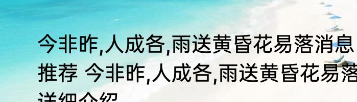 今非昨,人成各,雨送黄昏花易落消息推荐 今非昨,人成各,雨送黄昏花易落详细介绍