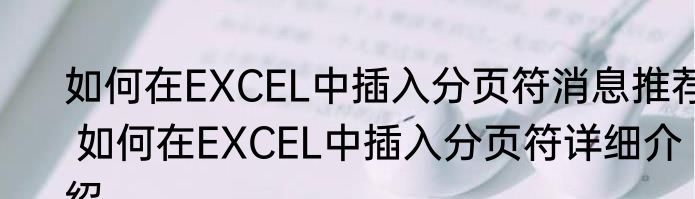 如何在EXCEL中插入分页符消息推荐 如何在EXCEL中插入分页符详细介绍